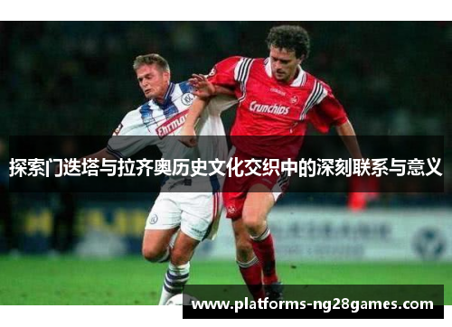 探索门迭塔与拉齐奥历史文化交织中的深刻联系与意义