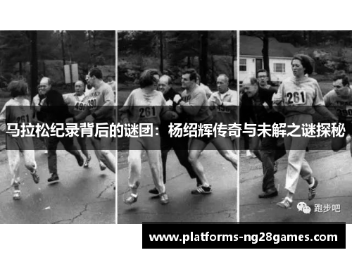 马拉松纪录背后的谜团：杨绍辉传奇与未解之谜探秘