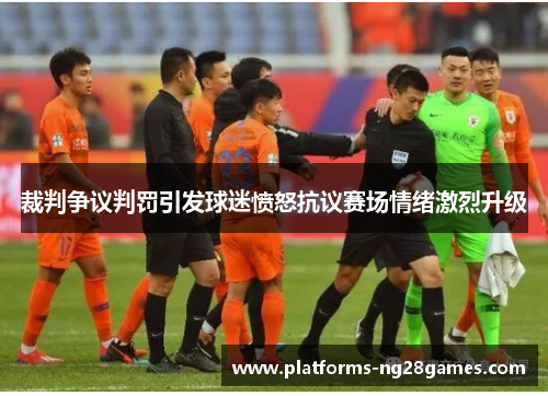 裁判争议判罚引发球迷愤怒抗议赛场情绪激烈升级