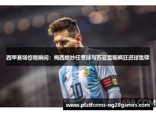 西甲赛场惊艳瞬间:梅西绝妙任意球与苏亚雷斯疯狂进球集锦 西甲赛场惊艳瞬间:梅西绝妙任意球与苏亚雷斯疯狂进球集锦