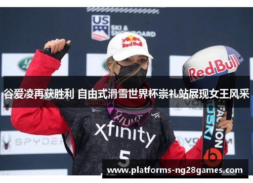 谷爱凌再获胜利 自由式滑雪世界杯崇礼站展现女王风采 谷爱凌再获胜利 自由式滑雪世界杯崇礼站展现女王风采