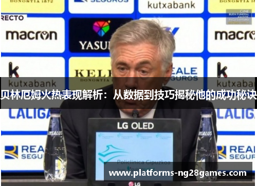 贝林厄姆火热表现解析:从数据到技巧揭秘他的成功秘诀 贝林厄姆火热表现解析:从数据到技巧揭秘他的成功秘诀