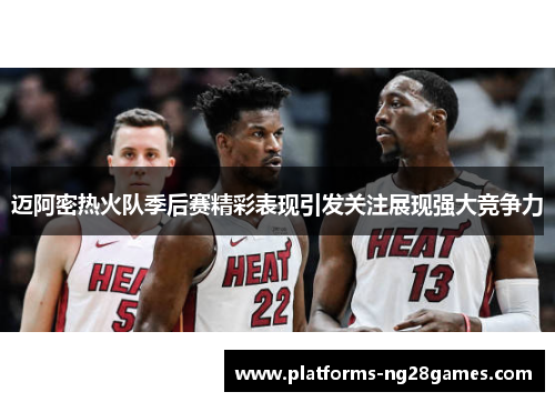 迈阿密热火队季后赛精彩表现引发关注展现强大竞争力