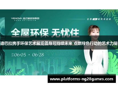 迪巴拉携手环保艺术展览倡导可持续未来 点燃绿色行动的艺术力量 迪巴拉携手环保艺术展览倡导可持续未来 点燃绿色行动的艺术力量