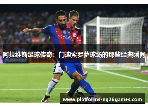 阿拉维斯足球传奇：门迪索罗萨球场的那些经典瞬间