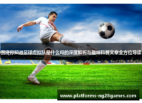 围绕你知道足球虚拟队是什么吗的深度解析与趣味科普文章全方位导读