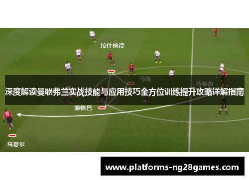 深度解读曼联弗兰实战技能与应用技巧全方位训练提升攻略详解指南