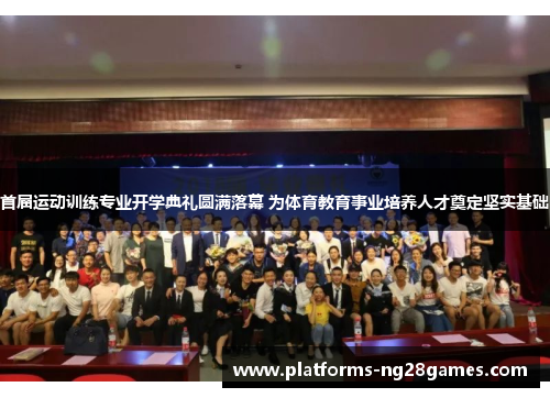 首届运动训练专业开学典礼圆满落幕 为体育教育事业培养人才奠定坚实基础