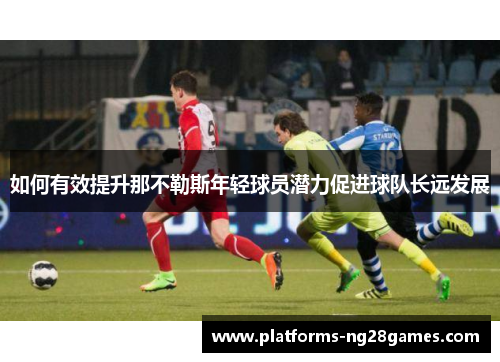 如何有效提升那不勒斯年轻球员潜力促进球队长远发展