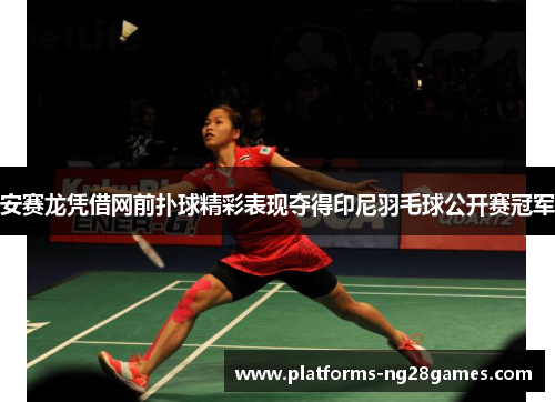安赛龙凭借网前扑球精彩表现夺得印尼羽毛球公开赛冠军