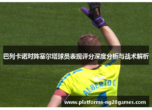 巴列卡诺对阵塞尔塔球员表现评分深度分析与战术解析 巴列卡诺对阵塞尔塔球员表现评分深度分析与战术解析