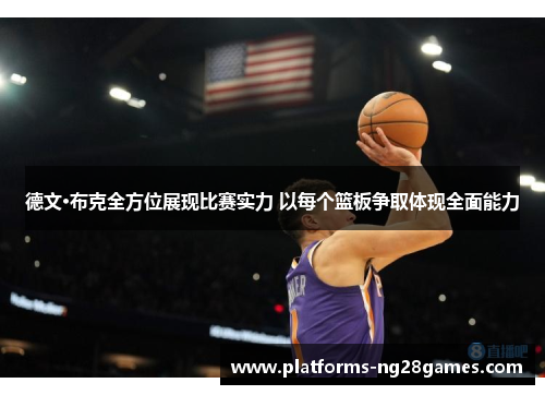 德文·布克全方位展现比赛实力 以每个篮板争取体现全面能力