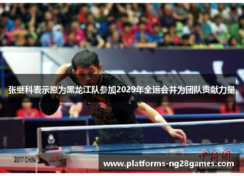 张继科表示愿为黑龙江队参加2029年全运会并为团队贡献力量