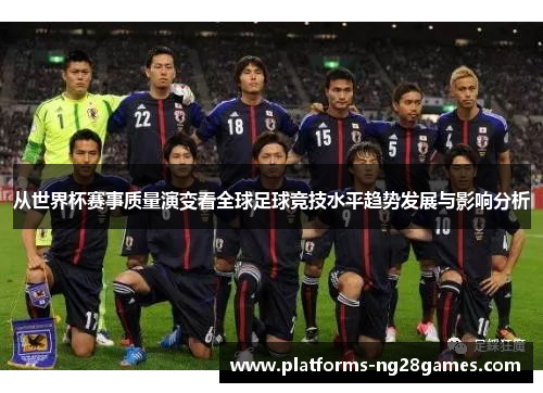 从世界杯赛事质量演变看全球足球竞技水平趋势发展与影响分析