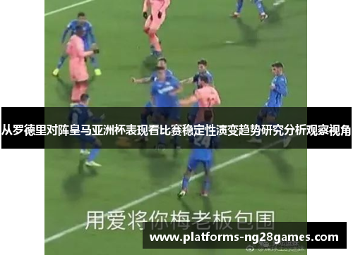 从罗德里对阵皇马亚洲杯表现看比赛稳定性演变趋势研究分析观察视角