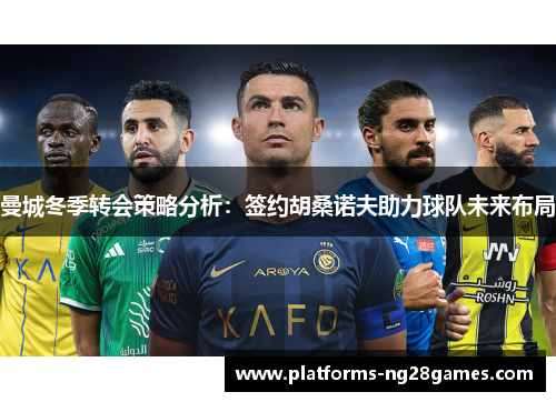 曼城冬季转会策略分析：签约胡桑诺夫助力球队未来布局