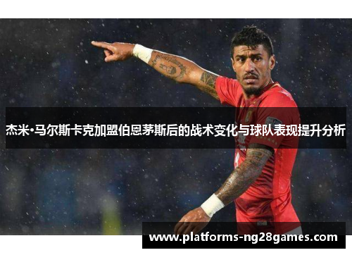 杰米·马尔斯卡克加盟伯恩茅斯后的战术变化与球队表现提升分析