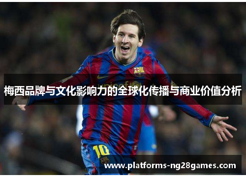 梅西品牌与文化影响力的全球化传播与商业价值分析 梅西品牌与文化影响力的全球化传播与商业价值分析