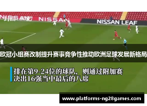 欧冠小组赛改制提升赛事竞争性推动欧洲足球发展新格局