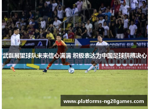 武磊展望球队未来信心满满 积极表达为中国足球拼搏决心