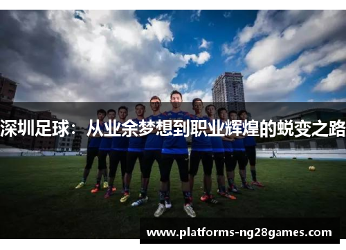 深圳足球：从业余梦想到职业辉煌的蜕变之路