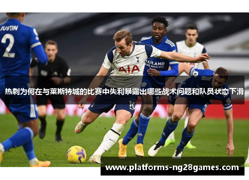 热刺为何在与莱斯特城的比赛中失利暴露出哪些战术问题和队员状态下滑