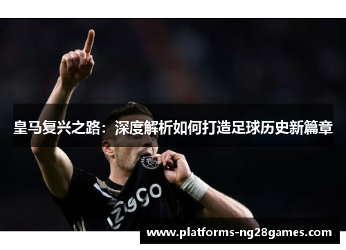 皇马复兴之路：深度解析如何打造足球历史新篇章