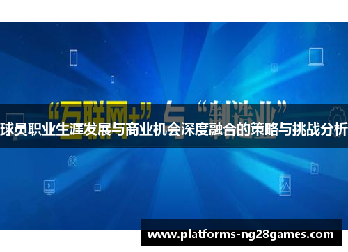 球员职业生涯发展与商业机会深度融合的策略与挑战分析 球员职业生涯发展与商业机会深度融合的策略与挑战分析