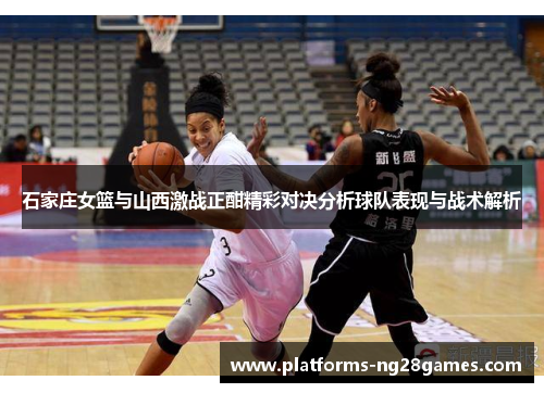石家庄女篮与山西激战正酣精彩对决分析球队表现与战术解析