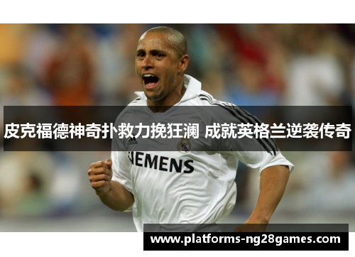 皮克福德神奇扑救力挽狂澜 成就英格兰逆袭传奇 皮克福德神奇扑救力挽狂澜 成就英格兰逆袭传奇