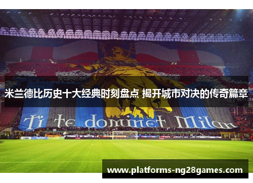 米兰德比历史十大经典时刻盘点 揭开城市对决的传奇篇章
