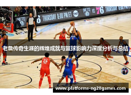 老詹传奇生涯的辉煌成就与篮球影响力深度分析与总结