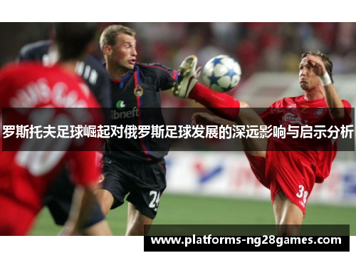 罗斯托夫足球崛起对俄罗斯足球发展的深远影响与启示分析
