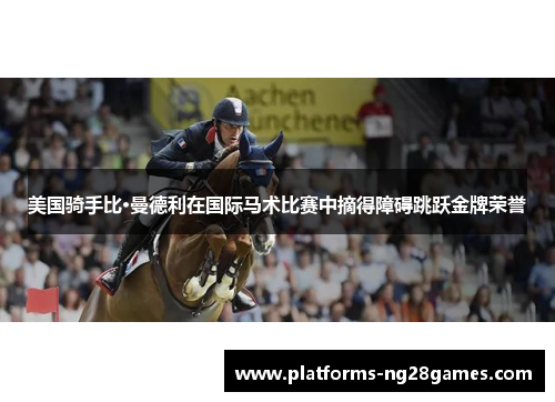美国骑手比·曼德利在国际马术比赛中摘得障碍跳跃金牌荣誉