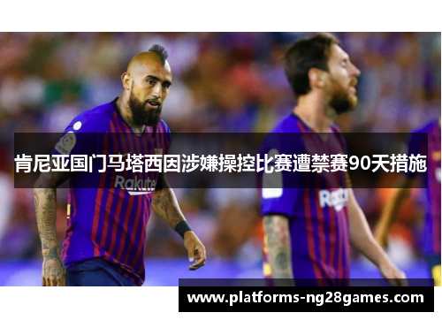 肯尼亚国门马塔西因涉嫌操控比赛遭禁赛90天措施