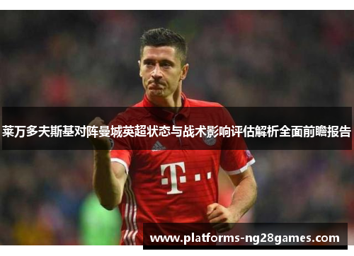 莱万多夫斯基对阵曼城英超状态与战术影响评估解析全面前瞻报告