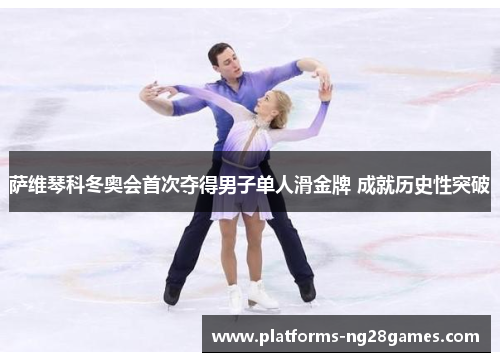 萨维琴科冬奥会首次夺得男子单人滑金牌 成就历史性突破