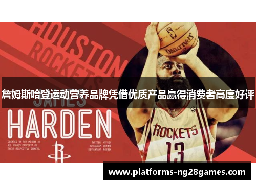 詹姆斯哈登运动营养品牌凭借优质产品赢得消费者高度好评