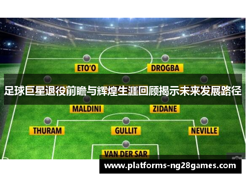 足球巨星退役前瞻与辉煌生涯回顾揭示未来发展路径