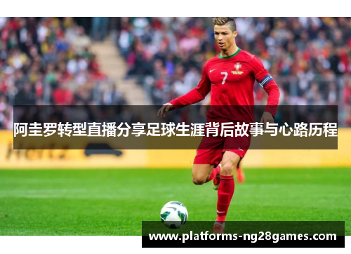 阿圭罗转型直播分享足球生涯背后故事与心路历程