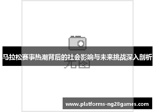 马拉松赛事热潮背后的社会影响与未来挑战深入剖析