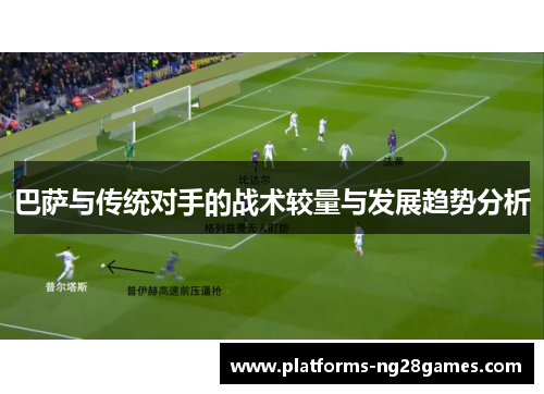 巴萨与传统对手的战术较量与发展趋势分析